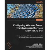 Configuring Windows Server Hybrid Advanced Services Exam Ref AZ-801: Configure advanced Windows Server services for on-premises hybrid and cloud environments (Paperback)
