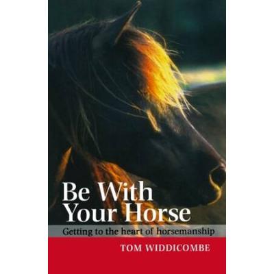 Be With Your Horse: Getting To The Heart Of Horsem...