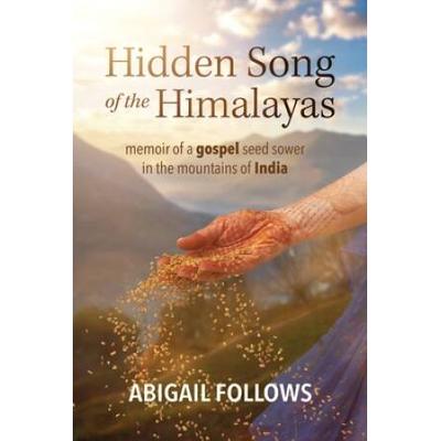 Hidden Song Of The Himalayas: Memoir Of A Gospel Seed Sower In The Mountains Of India