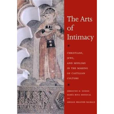 The Arts Of Intimacy: Christians, Jews, And Muslims In The Making Of Castilian Culture