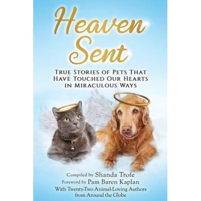 Heaven Sent: True Stories Of Pets That Have Touched Our Hearts In Miraculous Ways