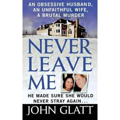 Never Leave Me: An Obsessive Husband, An Unfaithful Wife, A Brutal Murder