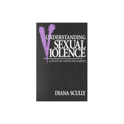 Understanding Sexual Violence by Diana Scully (Paperback - Routledge)