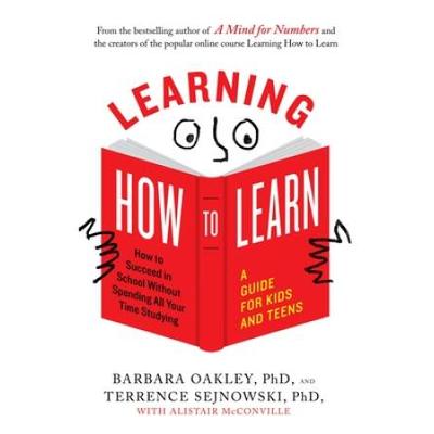 Learning How To Learn: How To Succeed In School Without Spending All Your Time Studying; A Guide For Kids And Teens