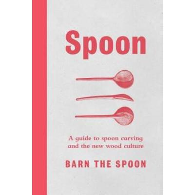 Spoon: A Guide To Spoon Carving And The New Wood Culture