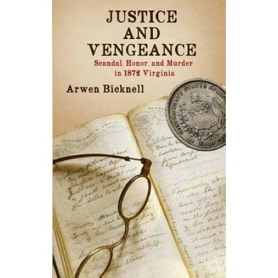 Justice and Vengeance: Scandal, Honor, and Murder in 1872 Virginia