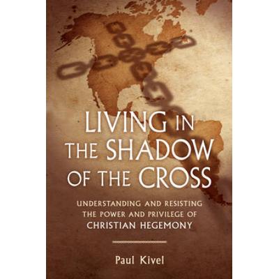 Living in the Shadow of the Cross Understanding and Resisting the Power and Privilege of Christian Hegemony