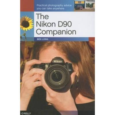 The Nikon D90 Companion: Practical Photography Adv...