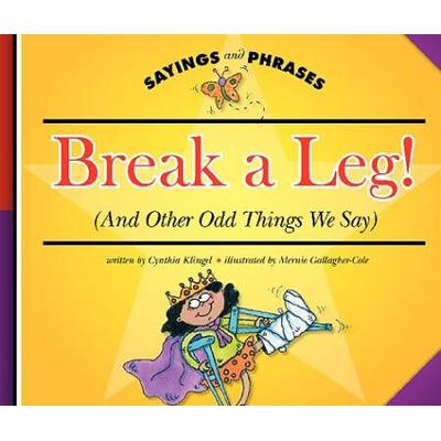Break a Leg And Other Odd Things We Say Sayings and Phrases