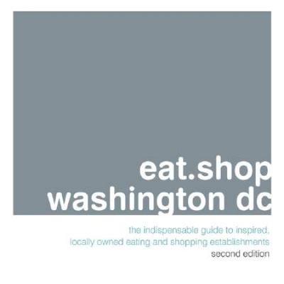 eatshop washington dc The Indispensable Guide to Inspired Locally Owned Eating and Shopping Establishments eatshop guides