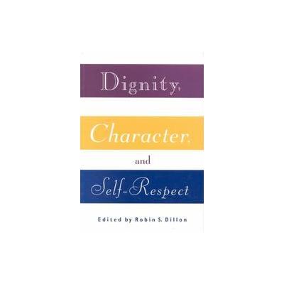 Dignity, Character, and Self-Respect by Robin S. Dillon (Paperback - Routledge)