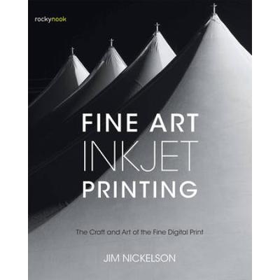 Fine Art Inkjet Printing: The Craft And Art Of The Fine Digital Print