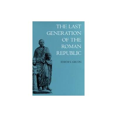 The Last Generation of the Roman Republic by Erich S. Gruen (Paperback - Reprint)