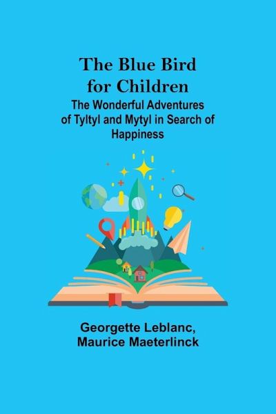 The Blue Bird for Children; The Wonderful Adventures of Tyltyl and Mytyl in Search of Happiness - Georgette Leblanc, Maurice Maeterlinck