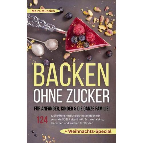 Backen ohne Zucker für Anfänger, Kinder & die ganze Familie! - Maira Müntich