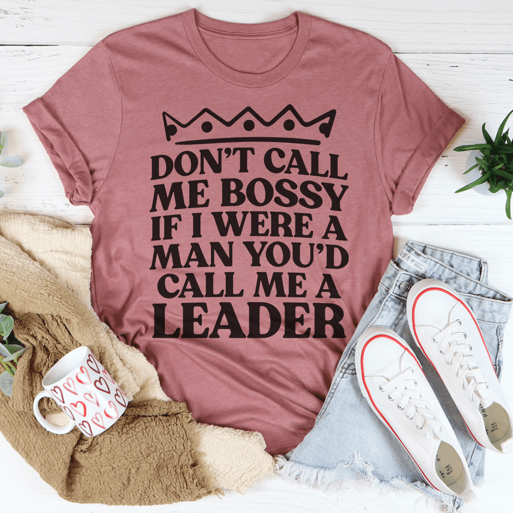 Don't Call Me Bossy If I Were A Man You'd Call Me A Leader Tee Mauve L