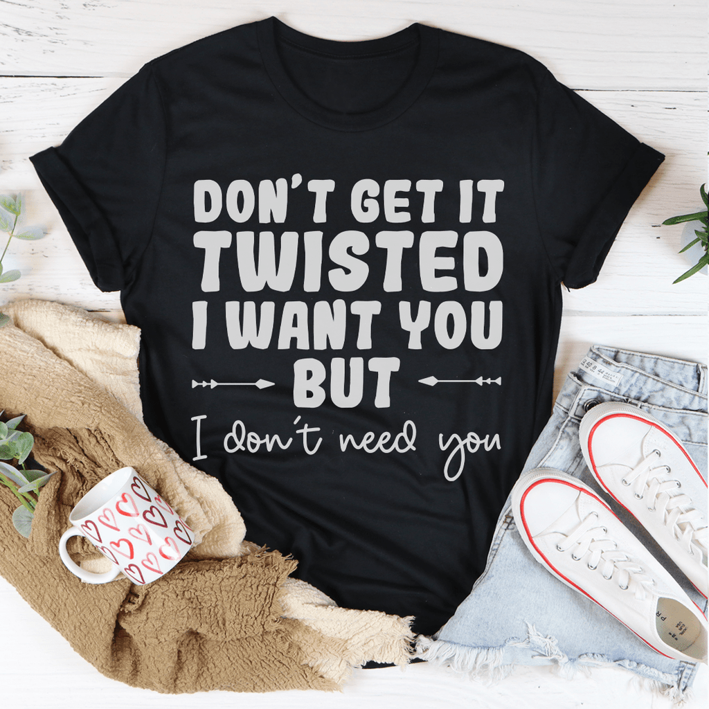 Don't Get It Twisted I Want You But I Don't Need You Tee Athletic Heather 3XL