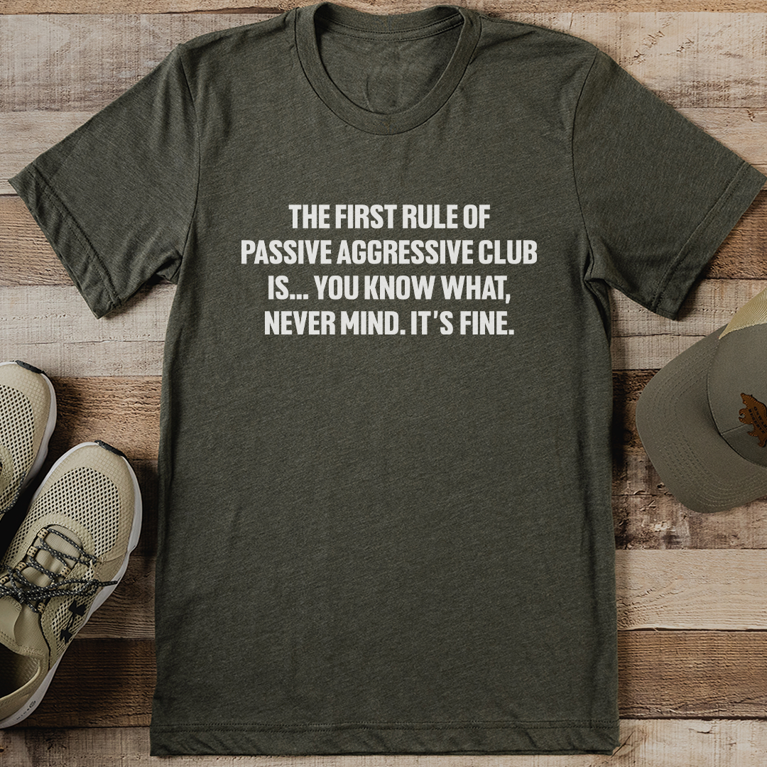 The First Rule Of Passive Aggressive Club Is Tee M Olive