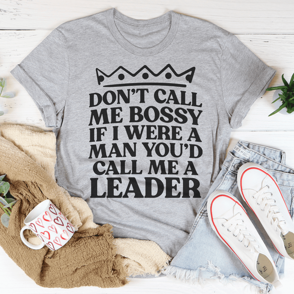 Don't Call Me Bossy If I Were A Man You'd Call Me A Leader Tee Athletic Heather XL