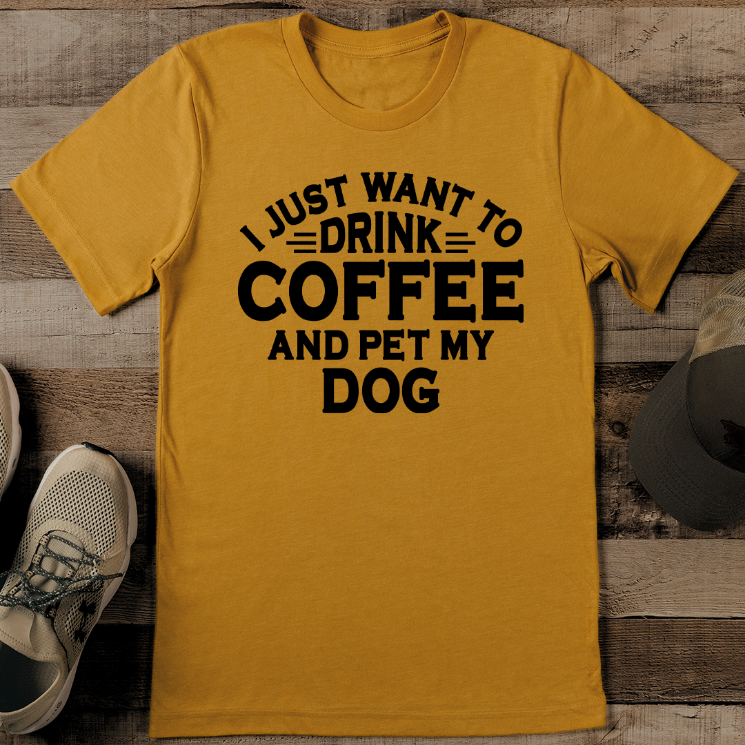 I Just Want To Drink Coffee And Pet My Dog Tee S Mustard