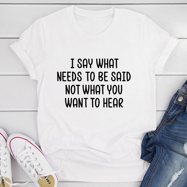 I Say What Needs To Be Said T Shirt White 3XL
