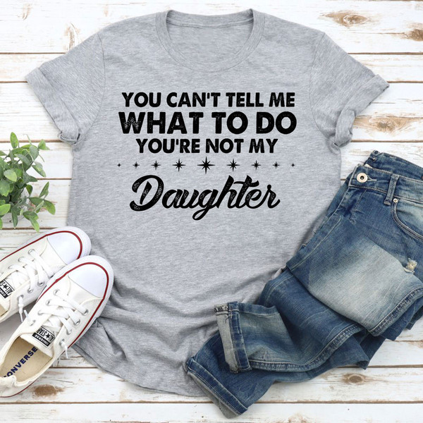 You Can't Tell Me What To Do You're Not My Daughter T Shirt Athletic Heather XL