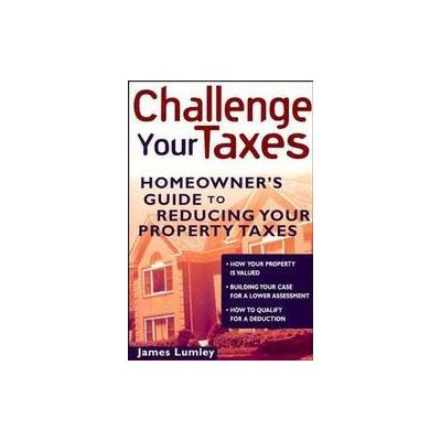 Challenge Your Taxes by James E. A. Lumley (Paperback - John Wiley & Sons Inc.)