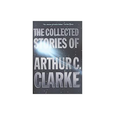 The Collected Stories of Arthur C. Clarke by Arthur C. Clarke (Paperback - Reprint)