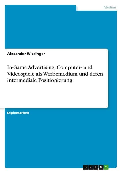 In-Game Advertising. Computer- und Videospiele als Werbemedium und deren intermediale Positionierung, Taschenbuch von Alexander Wiesinger, GRIN,