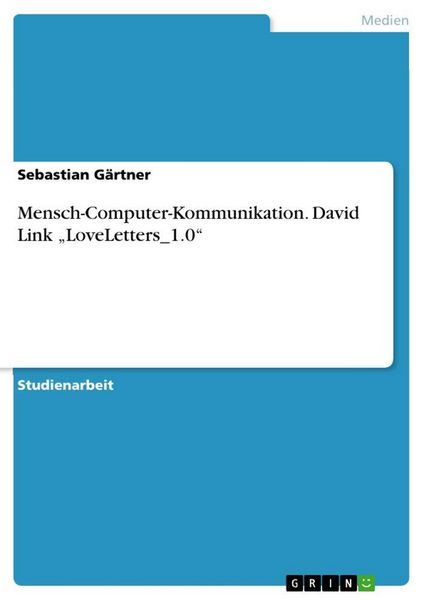 Mensch-Computer-Kommunikation. David Link 'LoveLetters_1.0'; Taschenbuch von Sebastian Gärtner, GRIN, 978-3-656-57088-2