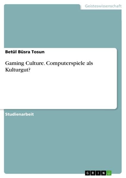 Gaming Culture. Computerspiele als Kulturgut?, Taschenbuch von Betül Büsra Tosun, GRIN, 978-3-668-84845-0