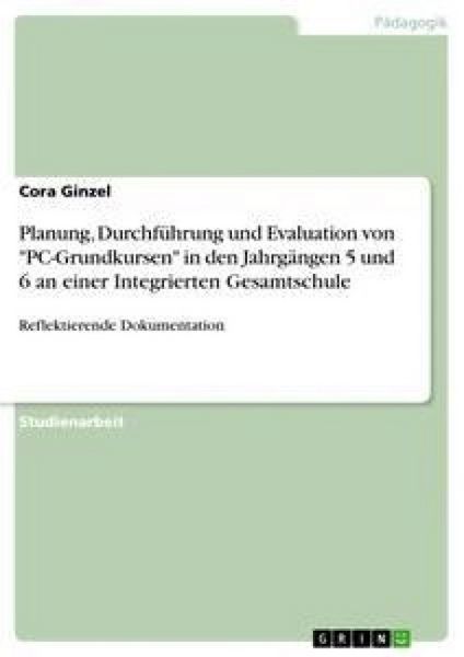 Planung, Durchführung und Evaluation von 'PC-Grundkursen' in den Jahrgängen 5 und 6 an einer Integrierten Gesamtschule, Taschenbuch von Cora Ginzel,