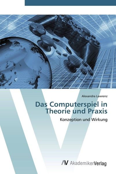 Das Computerspiel in Theorie und Praxis, Taschenbuch von Alexandra Lawrenz, AV Akademikerverlag, 978-3-639-41168-3