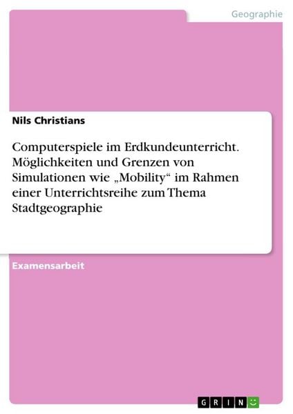 Computerspiele im Erdkundeunterricht.Möglichkeiten und Grenzen von Simulationen wie 'Mobility' im Rahmen einer Unterrichtsreihe zum Thema