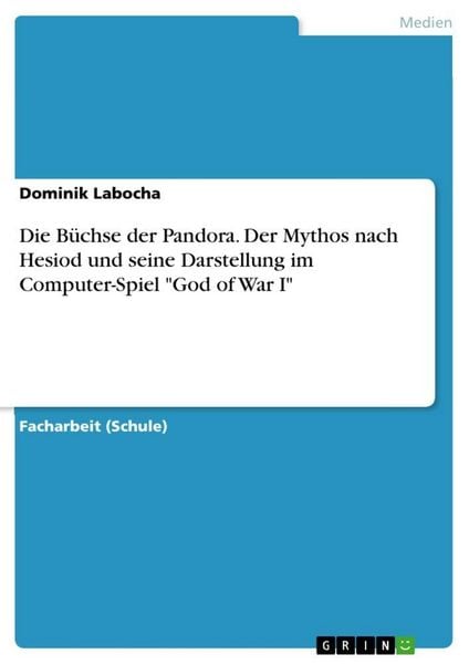 Die Büchse der Pandora. Der Mythos nach Hesiod und seine Darstellung im Computer-Spiel 'God of War I'; Taschenbuch von Dominik Labocha, GRIN,