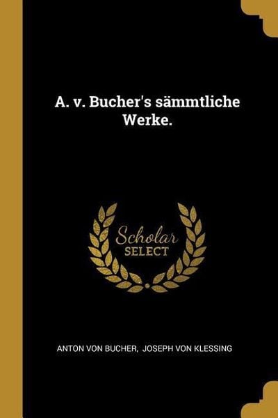A. v. Bucher's sämmtliche Werke., Taschenbuch von Anton Bucher, Creative Media Partners, LLC, 978-1-01-127968-5