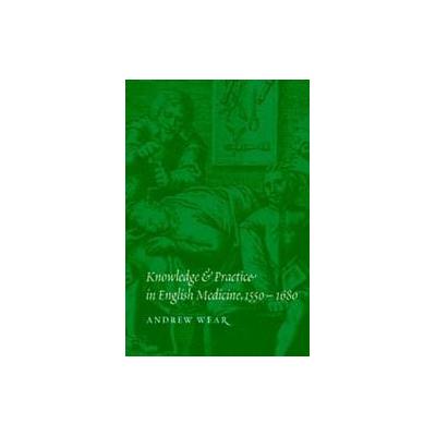 Knowledge and Practice in English Medicine, 1550-1680 by Andrew Wear (Paperback - Cambridge Univ Pr)