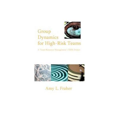 Group Dynamics for High-risk Teams by Amy Fraher (Paperback - iUniverse, Inc.)