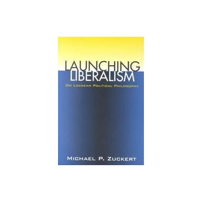 Launching Liberalism by Michael P. Zuckert (Paperback - Univ Pr of Kansas)