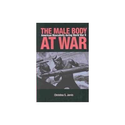 The Male Body at War by Christina S. Jarvis (Hardcover - Northern Illinois Univ Pr)