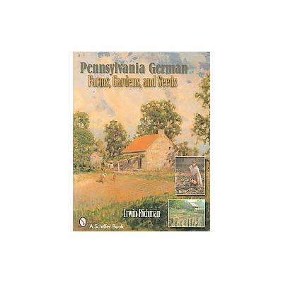 Pennsylvania German Farms, Gardens, And Seeds by Irwin Richman (Paperback - Schiffer Pub Ltd)