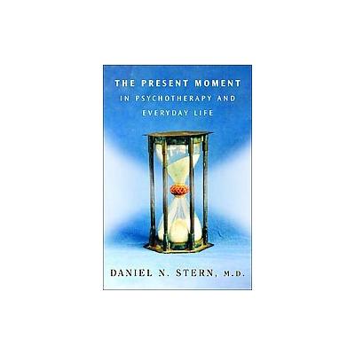The Present Moment in Psychotherapy and Everyday Life by Daniel N. Stern (Hardcover - W W Norton & C
