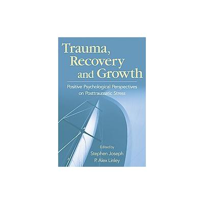 Trauma, Recovery, and Growth by P. Alex Linley (Hardcover - John Wiley & Sons Inc.)
