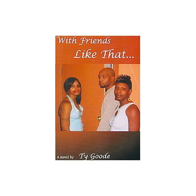 With Friends Like That by Ty Goode (Paperback - Tytam Pub)