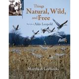 Things Natural Wild and Free : The Life of Aldo Leapold (Paperback)