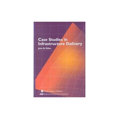 Case Studies in Infrastructure Delivery by John B. Miller (Hardcover - Kluwer Academic Pub)