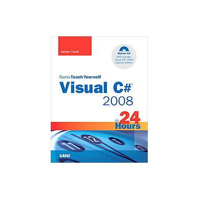 Sams Teach Yourself Visual C# 2008 in 24 Hours by James Foxall (Paperback - Sams)