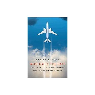 Who Owns the Sky? by Stuart Banner (Hardcover - Harvard Univ Pr)