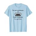 I"m Not a Princess I am a Queen I've Got This Royalty Tshirt