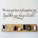 Design W/ Vinyl We May Not Have It All Together, But Together We Have It All Wall Decal Vinyl in Black | 6 H x 30 W in | Wayfair OMGA175571